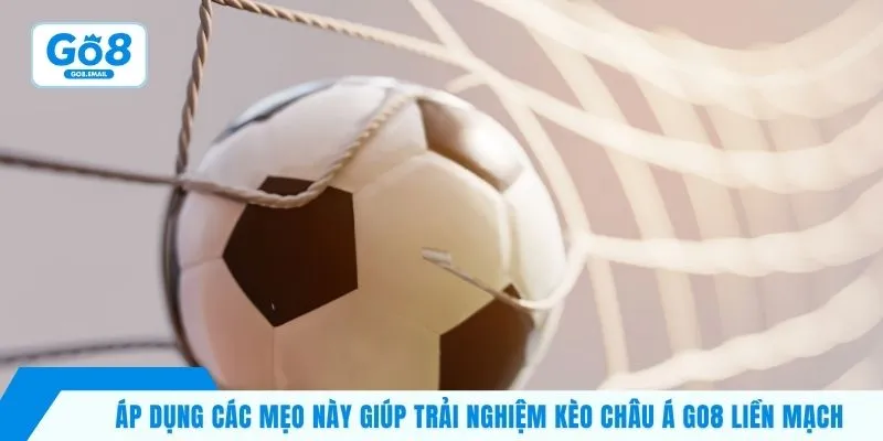 Áp dụng các mẹo này giúp trải nghiệm kèo Châu Á Go8 liền mạch