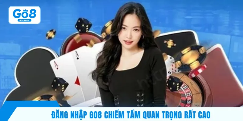 Đăng nhập Go8 chiếm tầm quan trọng rất cao 